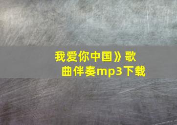 我爱你中国》歌曲伴奏mp3下载