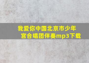 我爱你中国北京市少年宫合唱团伴奏mp3下载