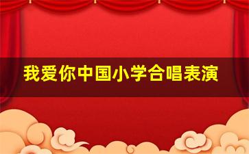 我爱你中国小学合唱表演