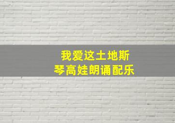 我爱这土地斯琴高娃朗诵配乐