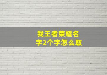 我王者荣耀名字2个字怎么取