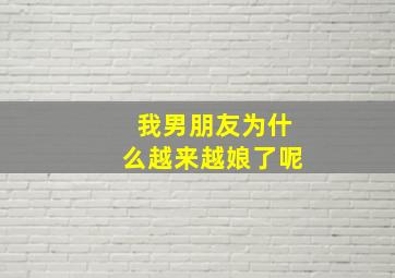 我男朋友为什么越来越娘了呢