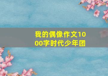 我的偶像作文1000字时代少年团