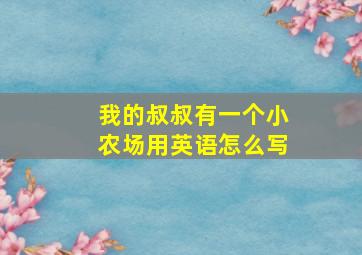 我的叔叔有一个小农场用英语怎么写