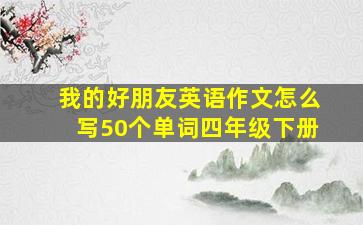 我的好朋友英语作文怎么写50个单词四年级下册