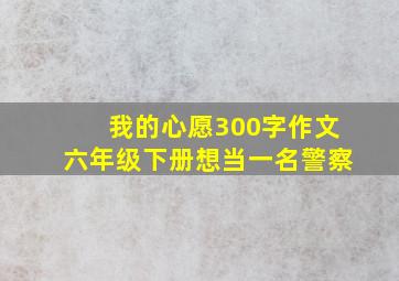 我的心愿300字作文六年级下册想当一名警察