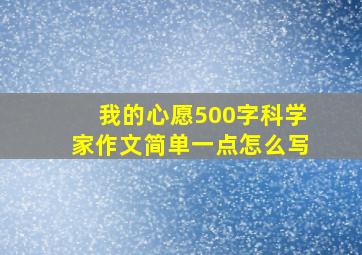 我的心愿500字科学家作文简单一点怎么写