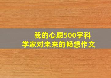 我的心愿500字科学家对未来的畅想作文