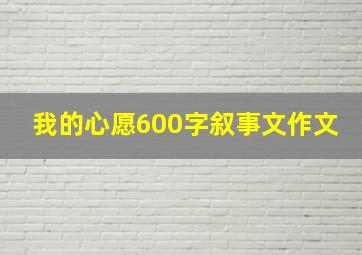 我的心愿600字叙事文作文