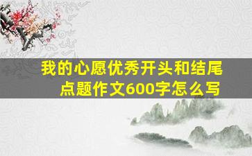 我的心愿优秀开头和结尾点题作文600字怎么写