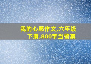 我的心愿作文,六年级下册,800字当警察