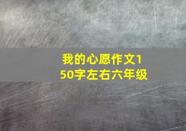 我的心愿作文150字左右六年级