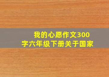 我的心愿作文300字六年级下册关于国家