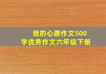 我的心愿作文500字优秀作文六年级下册