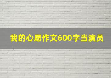 我的心愿作文600字当演员