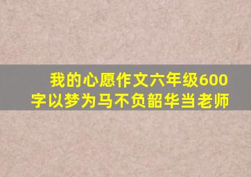 我的心愿作文六年级600字以梦为马不负韶华当老师