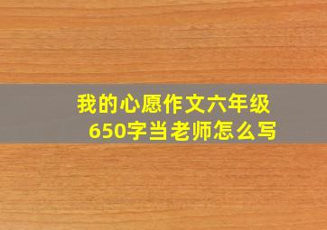 我的心愿作文六年级650字当老师怎么写