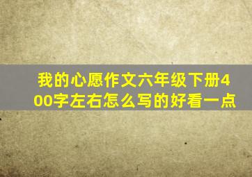 我的心愿作文六年级下册400字左右怎么写的好看一点