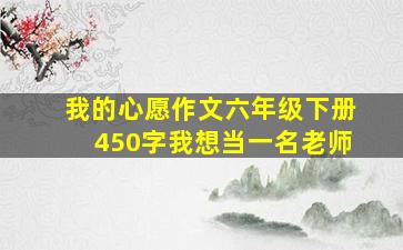 我的心愿作文六年级下册450字我想当一名老师