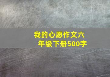 我的心愿作文六年级下册500字