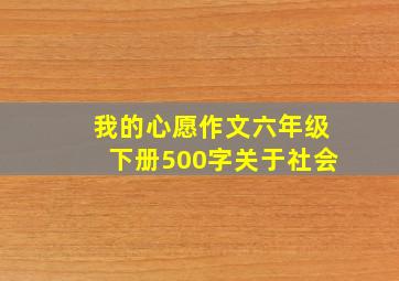 我的心愿作文六年级下册500字关于社会