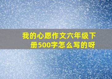 我的心愿作文六年级下册500字怎么写的呀