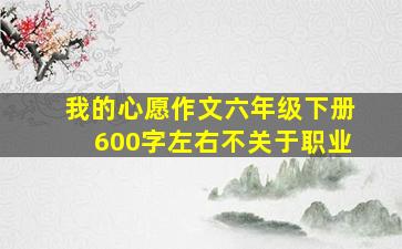 我的心愿作文六年级下册600字左右不关于职业