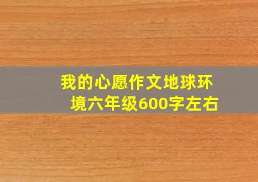 我的心愿作文地球环境六年级600字左右