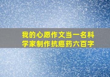 我的心愿作文当一名科学家制作抗癌药六百字