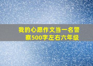 我的心愿作文当一名警察500字左右六年级