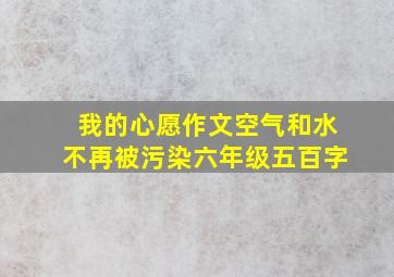 我的心愿作文空气和水不再被污染六年级五百字