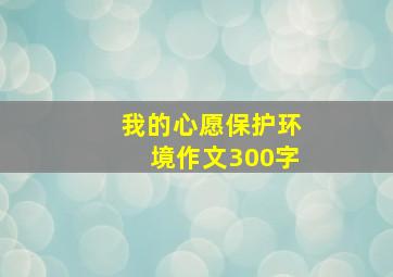 我的心愿保护环境作文300字