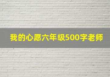 我的心愿六年级500字老师