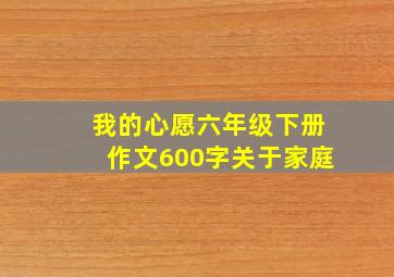 我的心愿六年级下册作文600字关于家庭