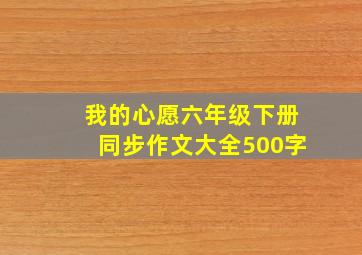 我的心愿六年级下册同步作文大全500字