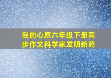 我的心愿六年级下册同步作文科学家发明新药