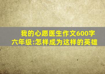 我的心愿医生作文600字六年级:怎样成为这样的英雄