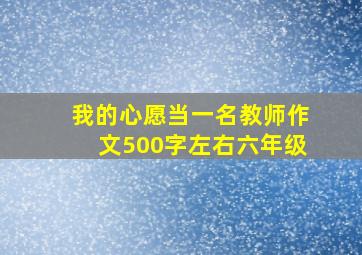 我的心愿当一名教师作文500字左右六年级