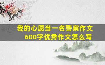 我的心愿当一名警察作文600字优秀作文怎么写