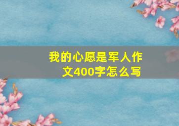 我的心愿是军人作文400字怎么写