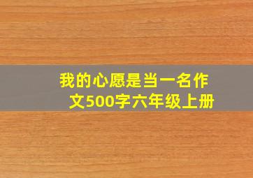 我的心愿是当一名作文500字六年级上册