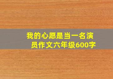 我的心愿是当一名演员作文六年级600字