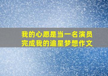 我的心愿是当一名演员完成我的追星梦想作文