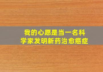 我的心愿是当一名科学家发明新药治愈癌症