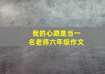 我的心愿是当一名老师六年级作文