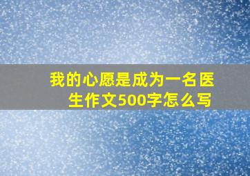 我的心愿是成为一名医生作文500字怎么写