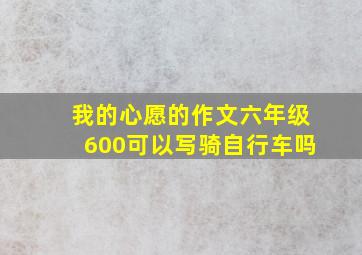 我的心愿的作文六年级600可以写骑自行车吗