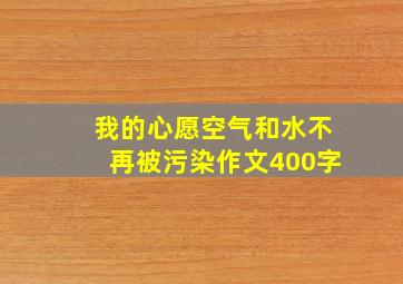 我的心愿空气和水不再被污染作文400字