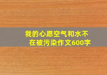 我的心愿空气和水不在被污染作文600字