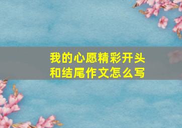 我的心愿精彩开头和结尾作文怎么写